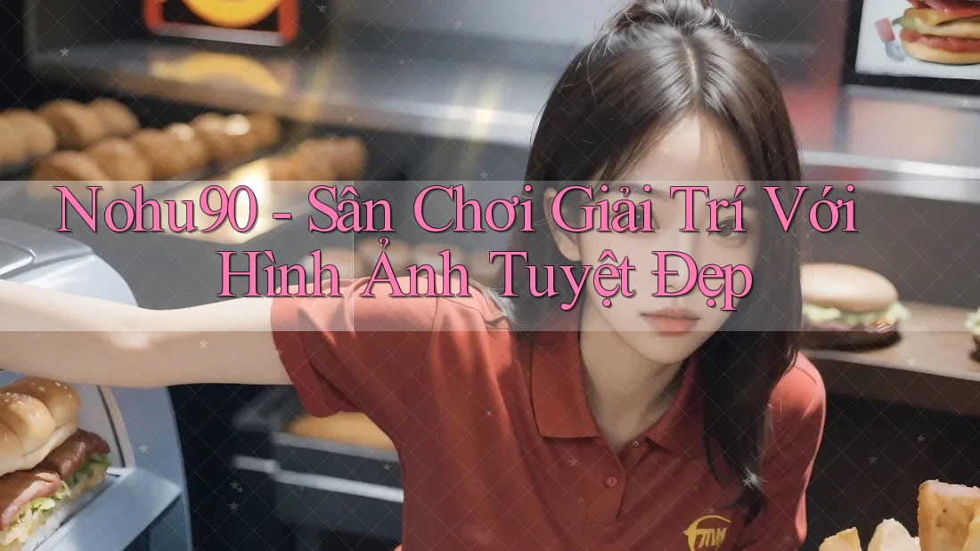 Nohu90 - Sân Chơi Giải Trí Với Hình Ảnh Tuyệt Đẹp Nohu90 - Sân Chơi Giải Trí Với Hình Ảnh Tuyệt Đẹp