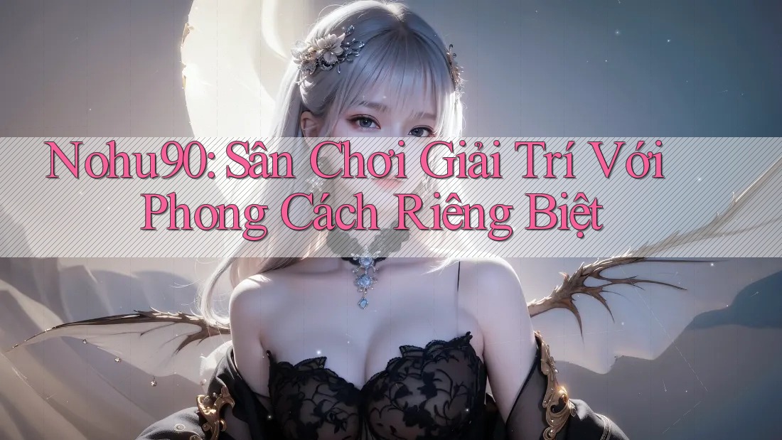 Nohu90: Sân Chơi Giải Trí Với Phong Cách Riêng Biệt Nohu90: Sân Chơi Giải Trí Với Phong Cách Riêng Biệt
