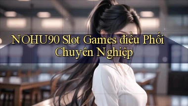 nohu90  slot games điều phối chuyên nghiệp