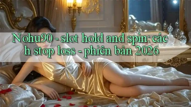 Nohu90   slot hold and spin cách stop loss   phiên bản 2026