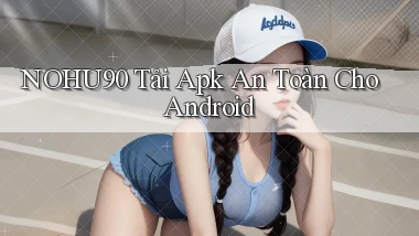 nohu90  tải apk an toàn cho android