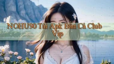 nohu90  tải apk bắn cá club vip