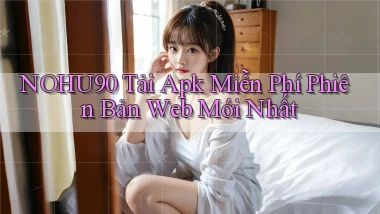 nohu90  tải apk miễn phí phiên bản web mới nhất
