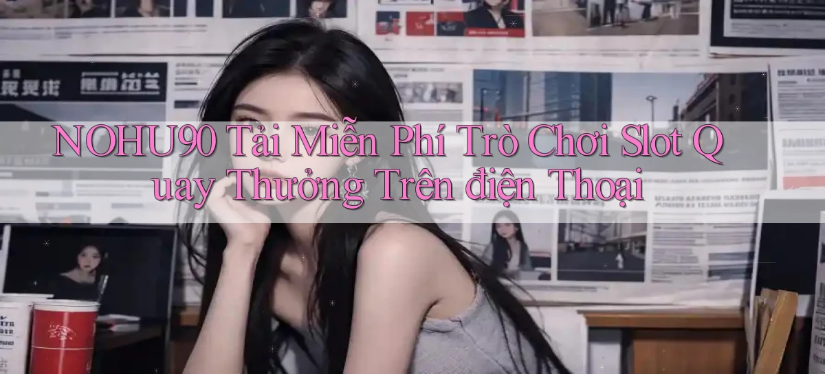 nohu90  tải miễn phí trò chơi slot quay thưởng trên điện thoại