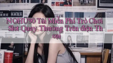 nohu90  tải miễn phí trò chơi slot quay thưởng trên điện thoại