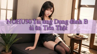 nohu90  tải ứng dụng đánh bài ăn tiền thật