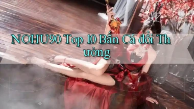 nohu90  top 10 bắn cá đổi thưởng