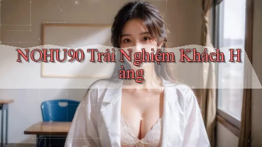 nohu90  trải nghiệm khách hàng