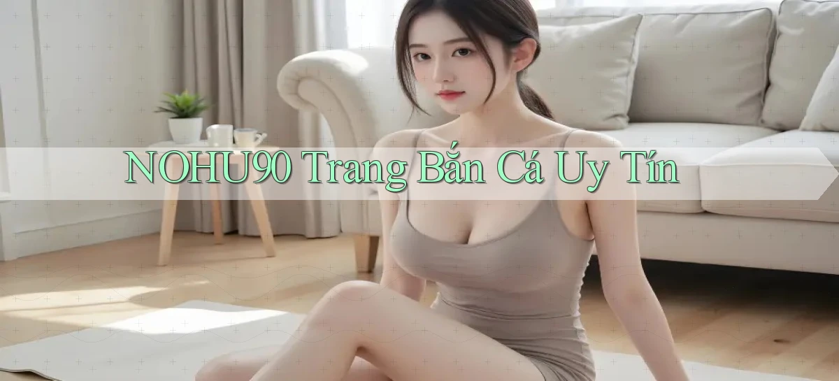 nohu90  trang bắn cá uy tín