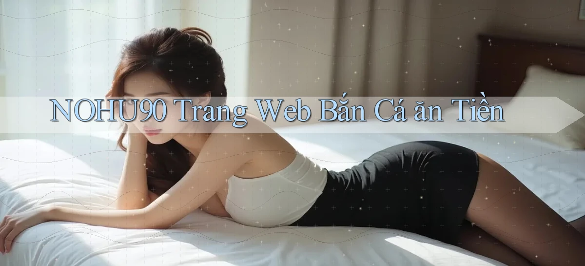 nohu90  trang web bắn cá ăn tiền