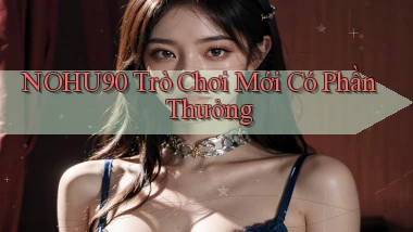 nohu90  trò chơi mới có phần thưởng