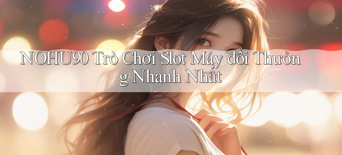 nohu90  trò chơi slot máy đổi thưởng nhanh nhất