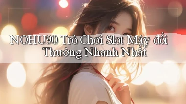 nohu90  trò chơi slot máy đổi thưởng nhanh nhất