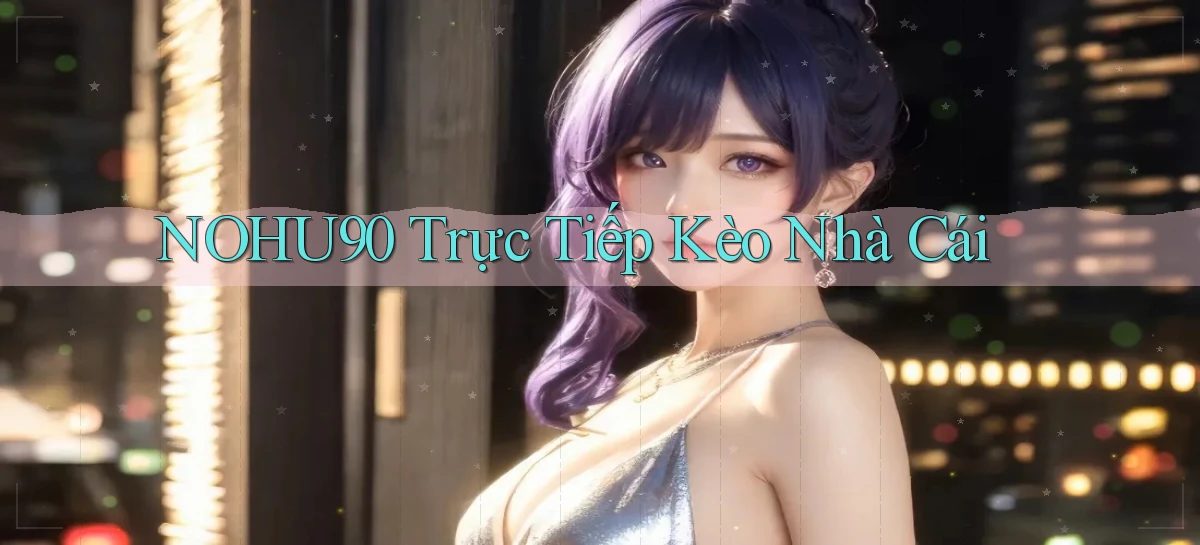 nohu90  trực tiếp kèo nhà cái