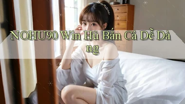 nohu90  win hũ bắn cá dễ dàng