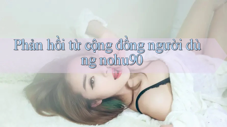Phản hồi từ cộng đồng người dùng nohu90 Phản hồi từ cộng đồng người dùng nohu90