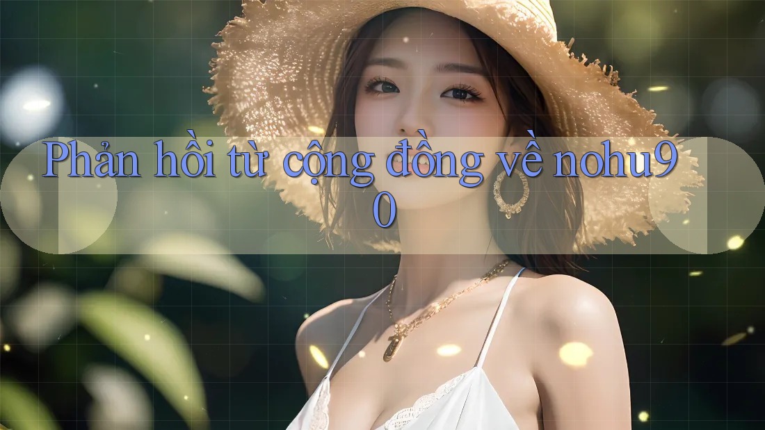 Phản hồi từ cộng đồng về nohu90 Phản hồi từ cộng đồng về nohu90