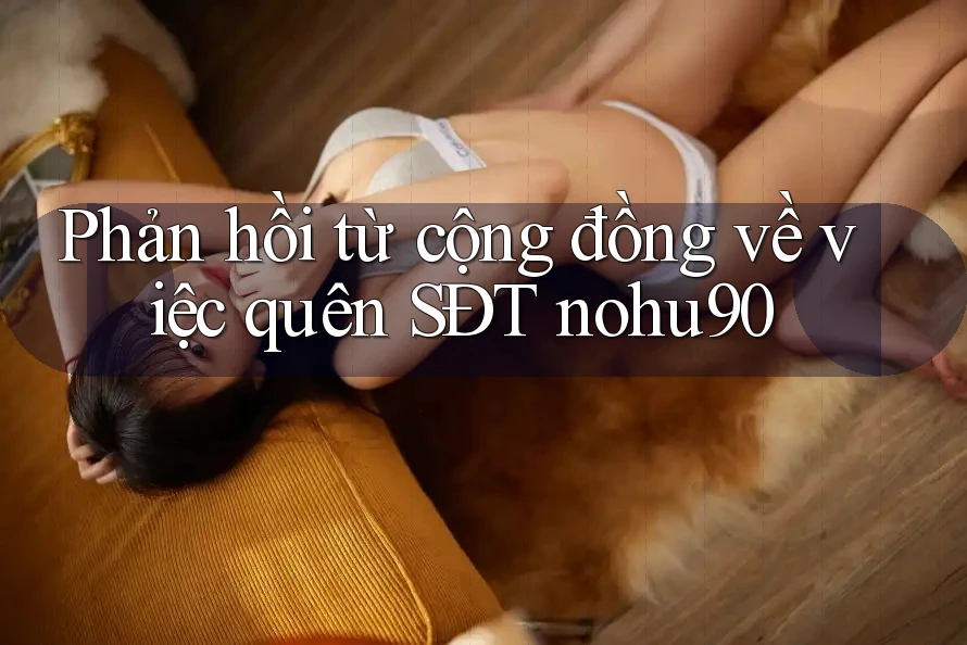 Phản hồi từ cộng đồng về việc quên SĐT nohu90 Phản hồi từ cộng đồng về việc quên SĐT nohu90