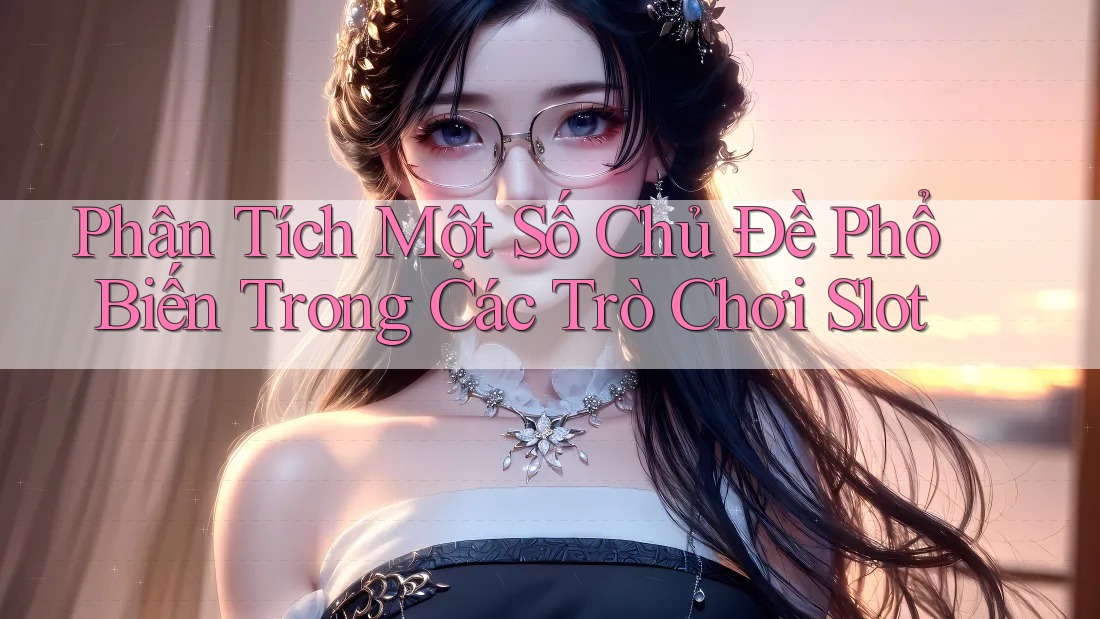 Phân Tích Một Số Chủ Đề Phổ Biến Trong Các Trò Chơi Slot Phân Tích Một Số Chủ Đề Phổ Biến Trong Các Trò Chơi Slot