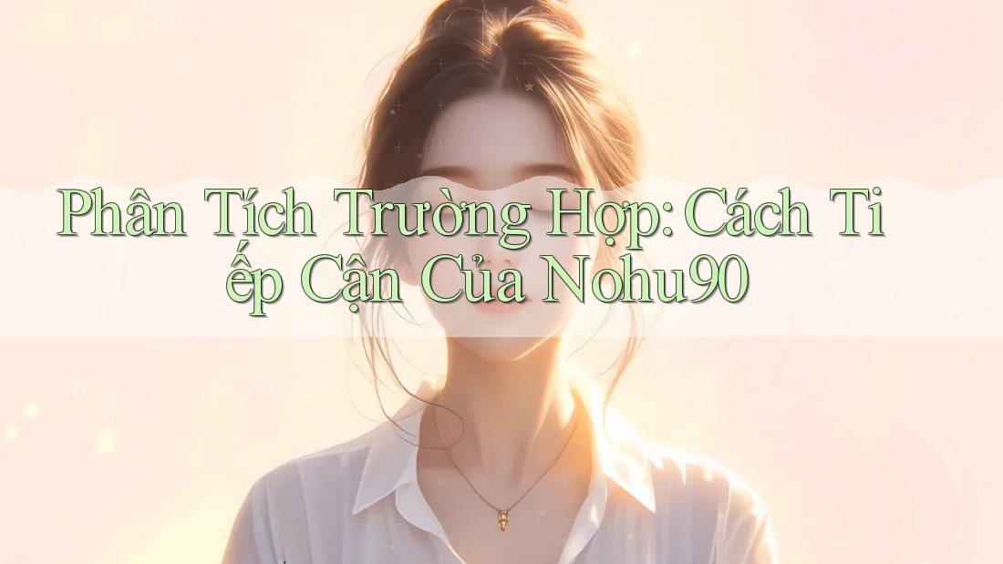 Phân Tích Trường Hợp: Cách Tiếp Cận Của Nohu90 Phân Tích Trường Hợp: Cách Tiếp Cận Của Nohu90