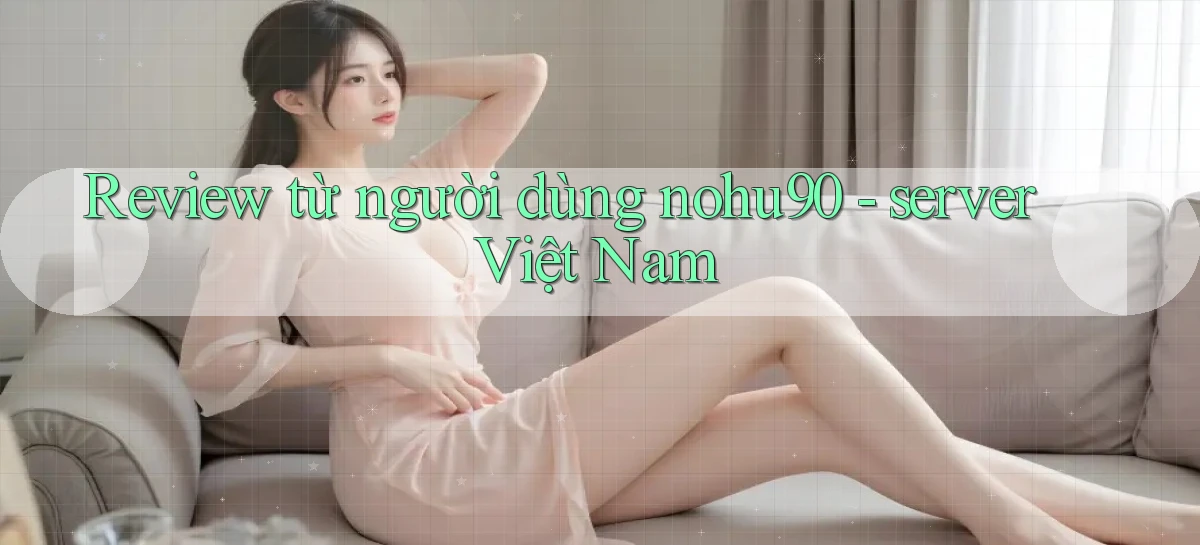 Review từ người dùng nohu90   server Việt Nam