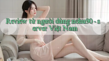 Review từ người dùng nohu90   server Việt Nam