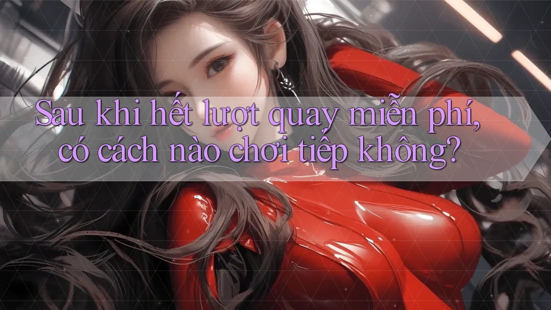 Sau khi hết lượt quay miễn phí, có cách nào chơi tiếp không? Sau khi hết lượt quay miễn phí, có cách nào chơi tiếp không?