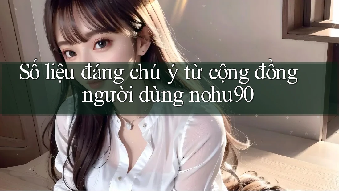 Số liệu đáng chú ý từ cộng đồng người dùng nohu90 Số liệu đáng chú ý từ cộng đồng người dùng nohu90