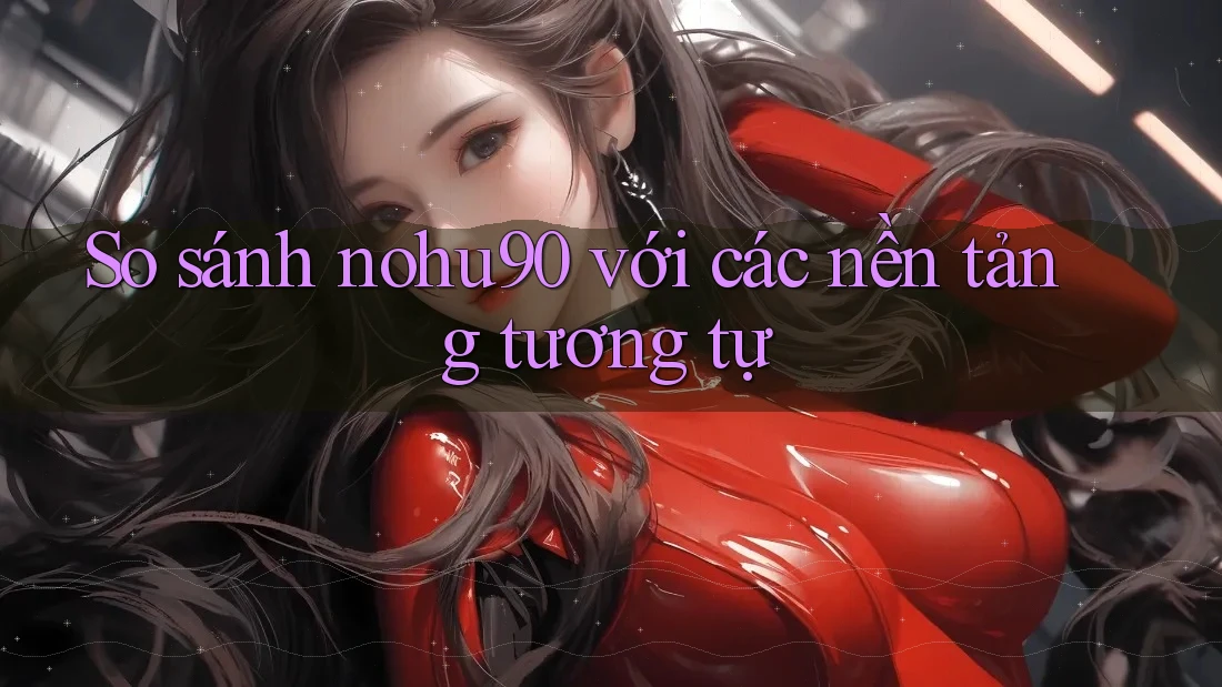 So sánh nohu90 với các nền tảng tương tự So sánh nohu90 với các nền tảng tương tự