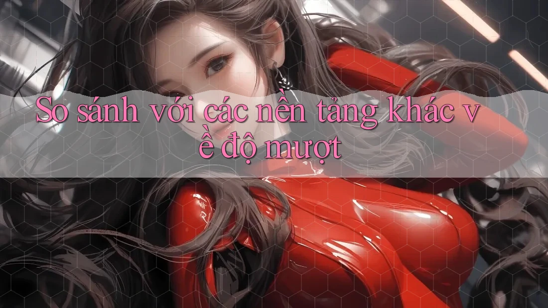 So sánh với các nền tảng khác về độ mượt So sánh với các nền tảng khác về độ mượt