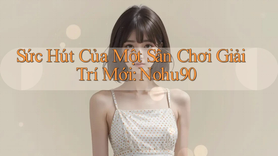 Sức Hút Của Một Sân Chơi Giải Trí Mới: Nohu90 Sức Hút Của Một Sân Chơi Giải Trí Mới: Nohu90