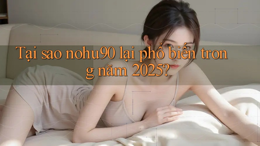 Tại sao nohu90 lại phổ biến trong năm 2025? Tại sao nohu90 lại phổ biến trong năm 2025?