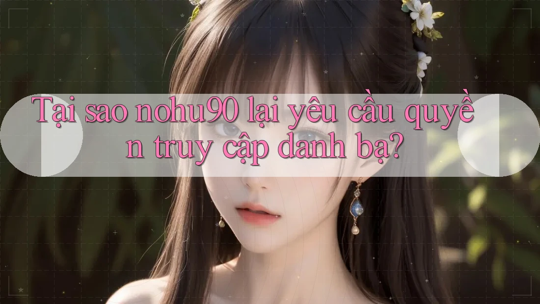 Tại sao nohu90 lại yêu cầu quyền truy cập danh bạ?