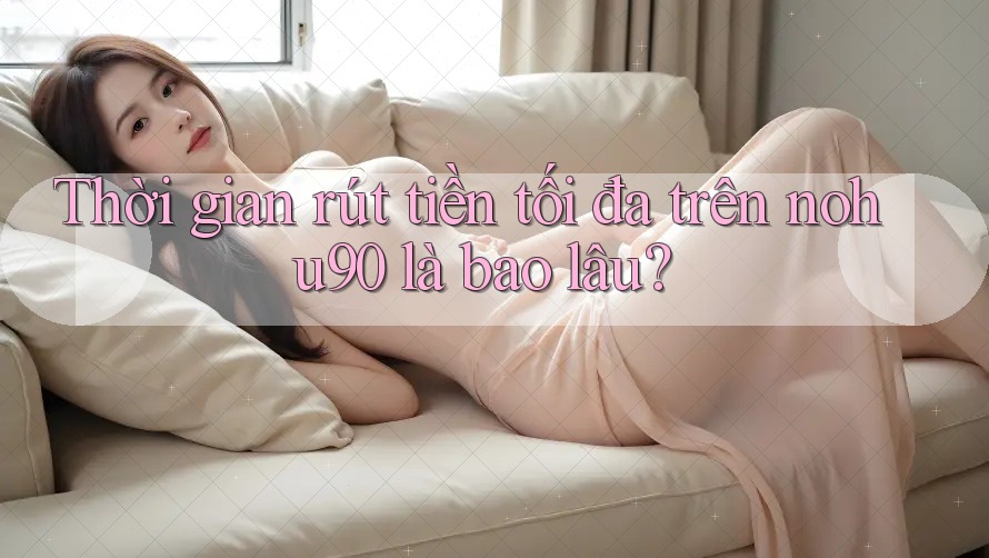 Thời gian rút tiền tối đa trên nohu90 là bao lâu? Thời gian rút tiền tối đa trên nohu90 là bao lâu?