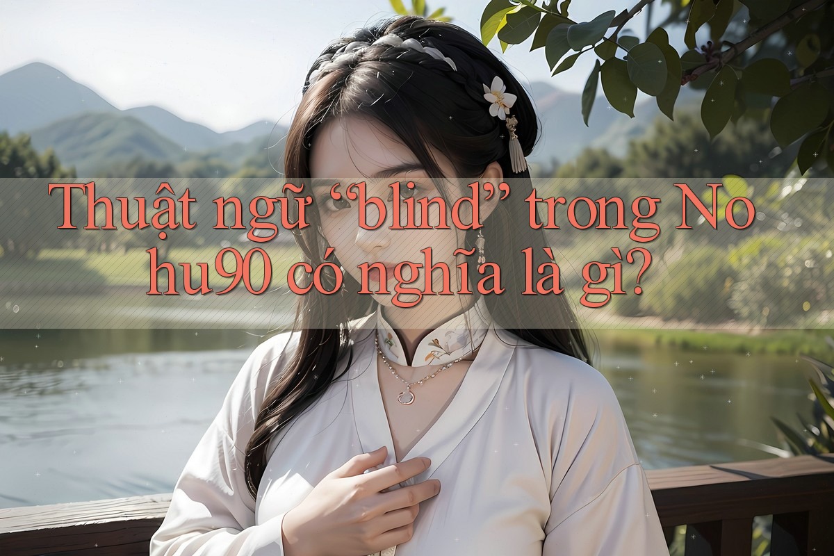 Thuật ngữ “blind” trong Nohu90 có nghĩa là gì? Thuật ngữ “blind” trong Nohu90 có nghĩa là gì?