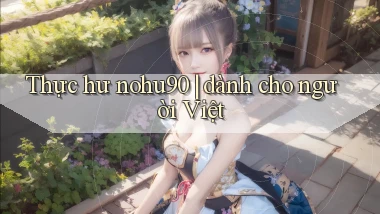 Thực hư nohu90 dành cho người Việt