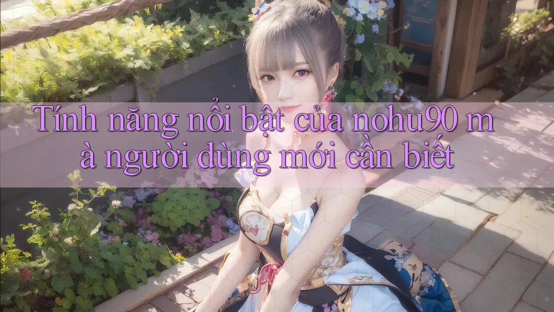 Tính năng nổi bật của nohu90 mà người dùng mới cần biết Tính năng nổi bật của nohu90 mà người dùng mới cần biết