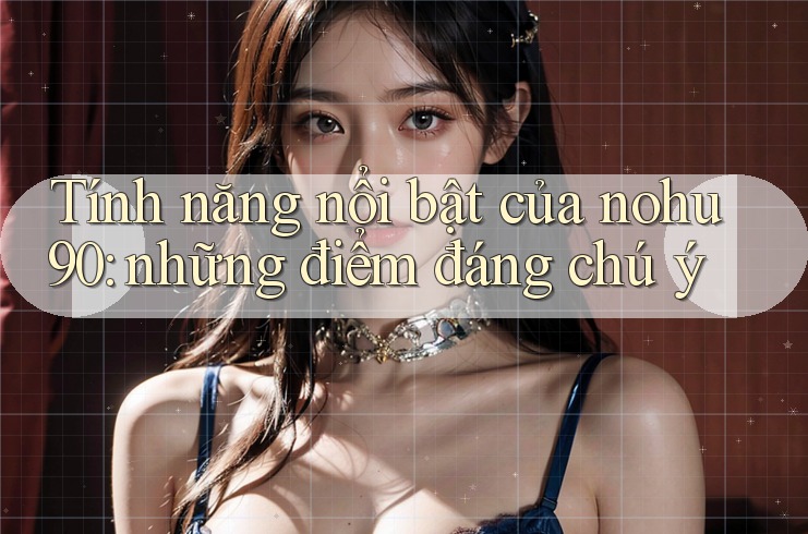 Tính năng nổi bật của nohu90: những điểm đáng chú ý Tính năng nổi bật của nohu90: những điểm đáng chú ý