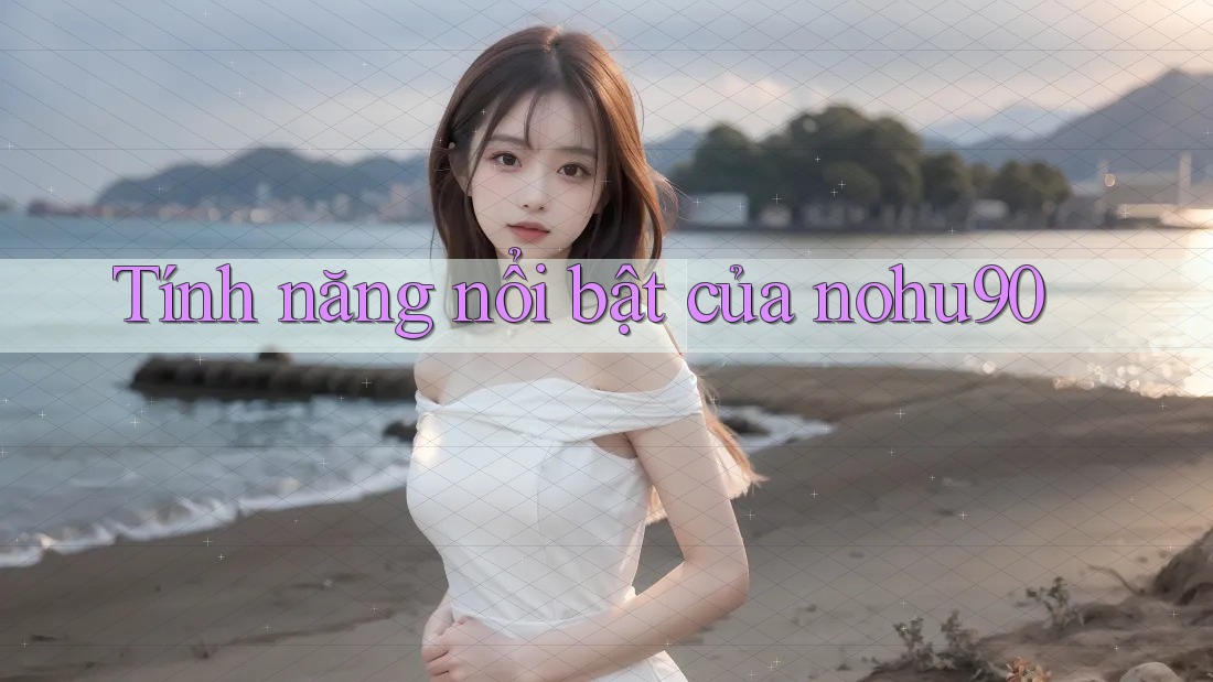 Tính năng nổi bật của nohu90 Tính năng nổi bật của nohu90