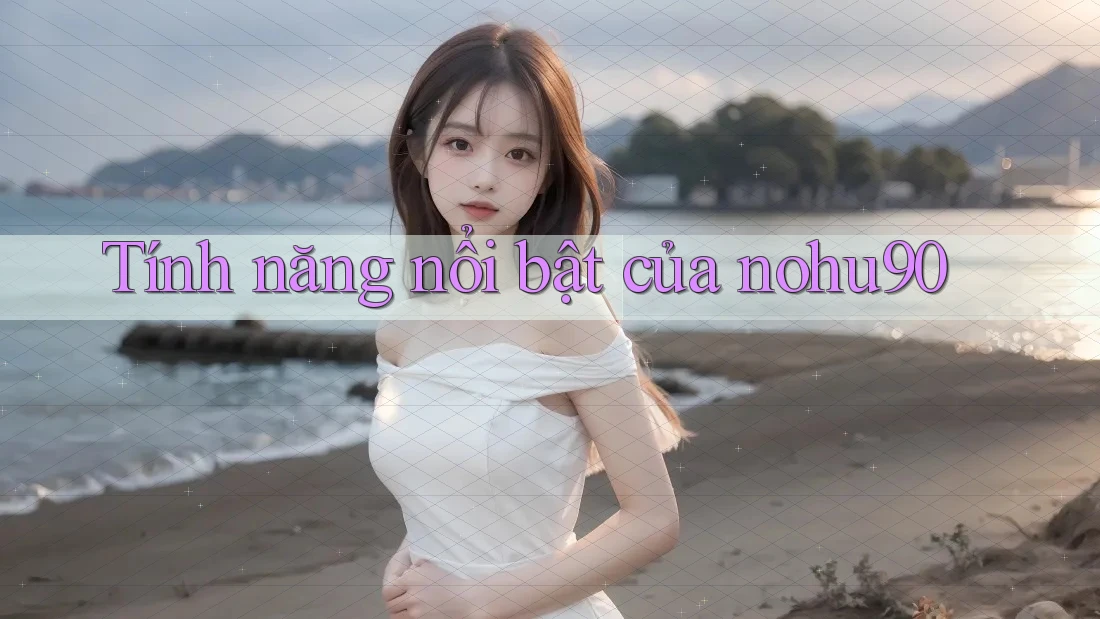 Tính năng nổi bật của nohu90 Tính năng nổi bật của nohu90