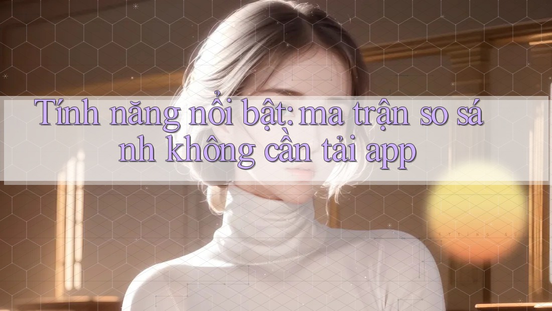 Tính năng nổi bật: ma trận so sánh không cần tải app
