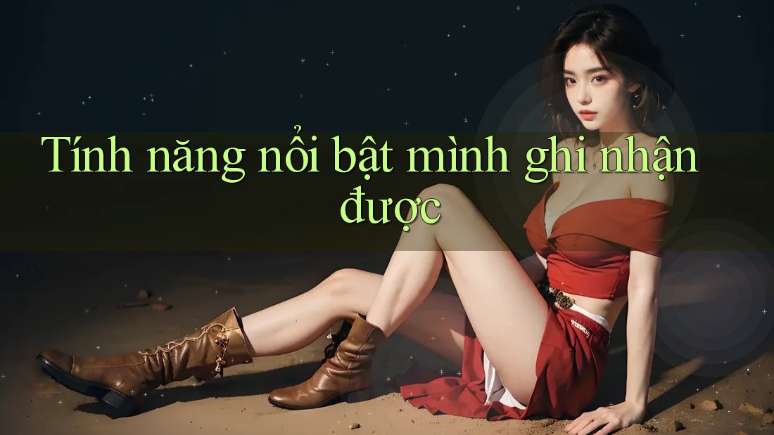 Tính năng nổi bật mình ghi nhận được Tính năng nổi bật mình ghi nhận được