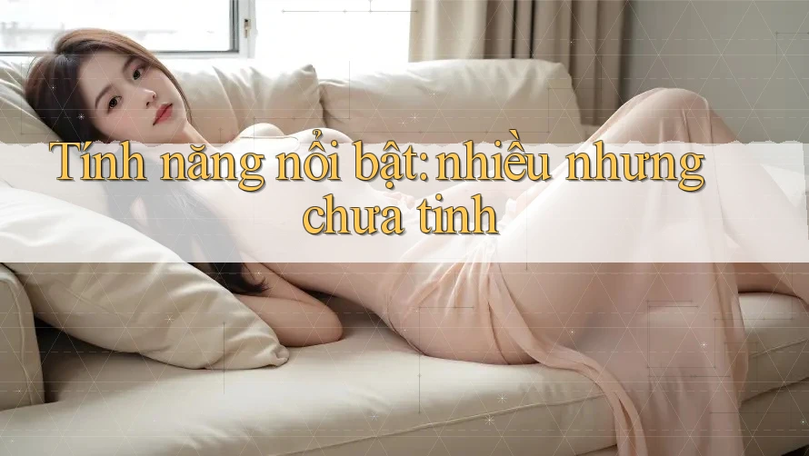 Tính năng nổi bật: nhiều nhưng chưa tinh Tính năng nổi bật: nhiều nhưng chưa tinh