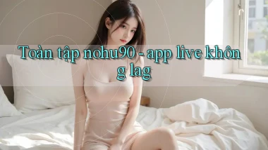 Toàn tập nohu90   app live không lag
