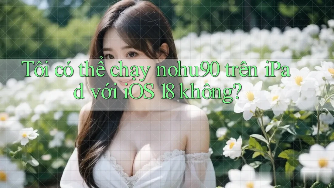 Tôi có thể chạy nohu90 trên iPad với iOS 18 không? Tôi có thể chạy nohu90 trên iPad với iOS 18 không?