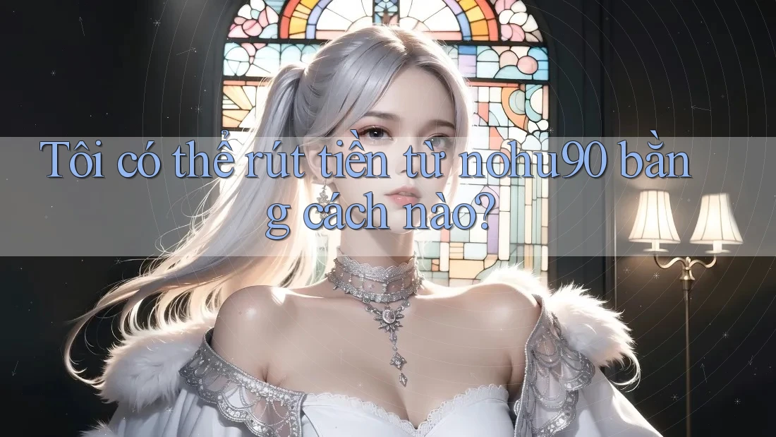 Tôi có thể rút tiền từ nohu90 bằng cách nào? Tôi có thể rút tiền từ nohu90 bằng cách nào?