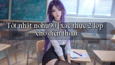 Tốt nhất nohu90 xác thực 2 lớp cho điện thoại