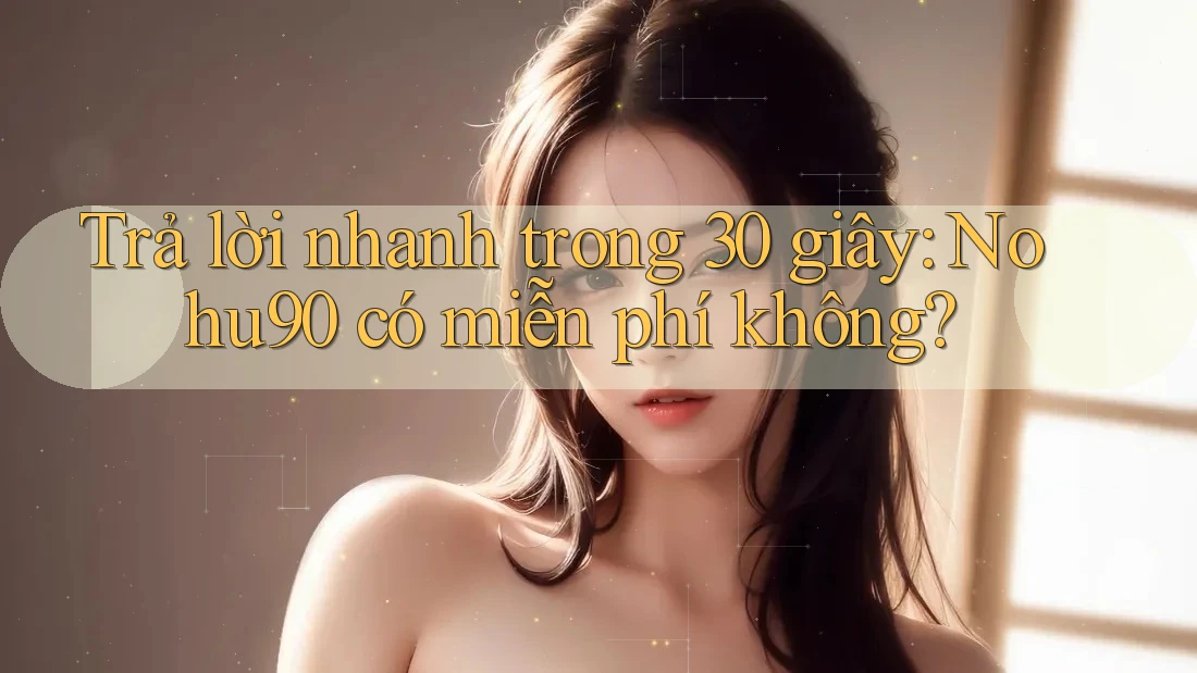Trả lời nhanh trong 30 giây: Nohu90 có miễn phí không? Trả lời nhanh trong 30 giây: Nohu90 có miễn phí không?