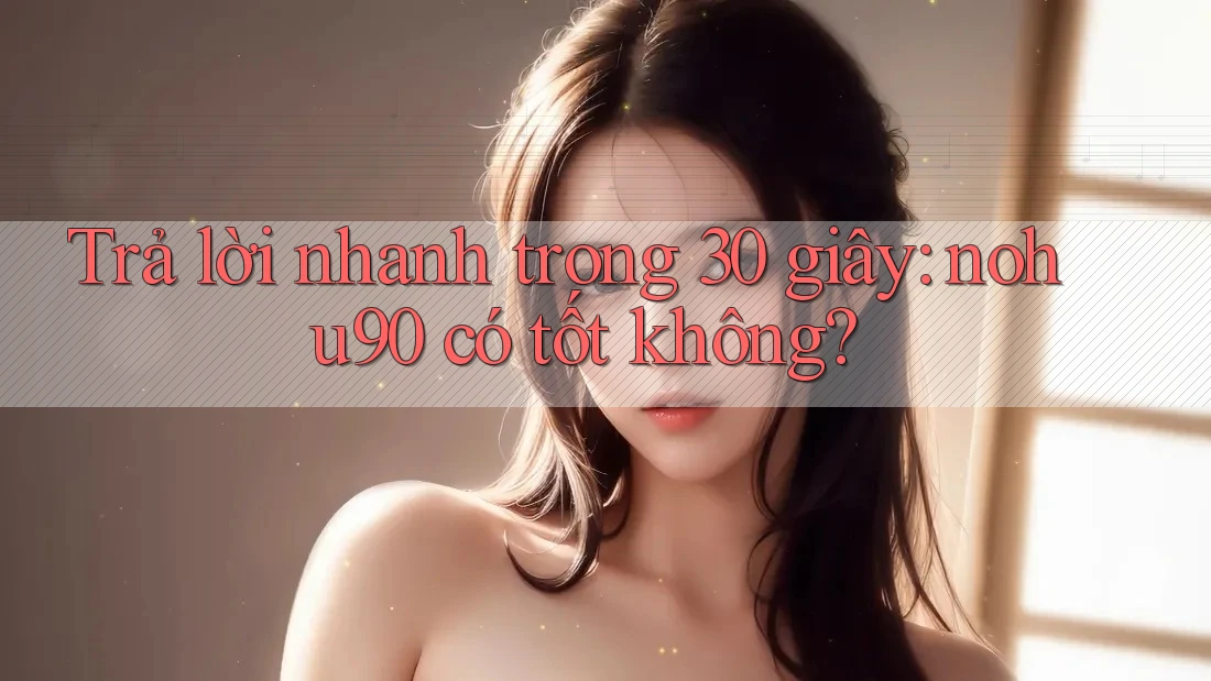 Trả lời nhanh trong 30 giây: nohu90 có tốt không? Trả lời nhanh trong 30 giây: nohu90 có tốt không?