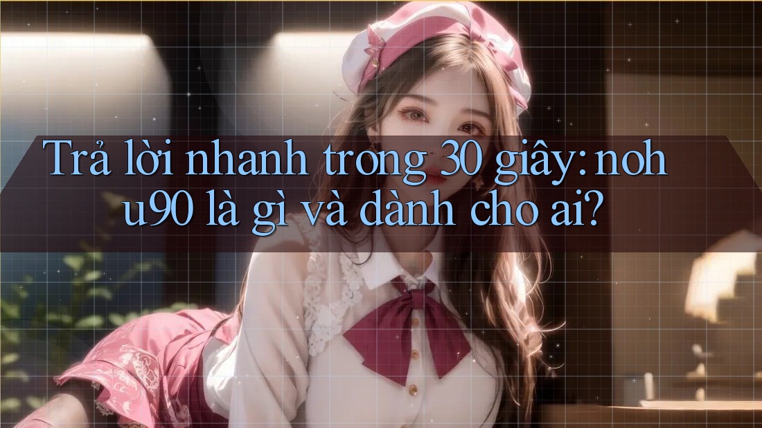 Trả lời nhanh trong 30 giây: nohu90 là gì và dành cho ai? Trả lời nhanh trong 30 giây: nohu90 là gì và dành cho ai?